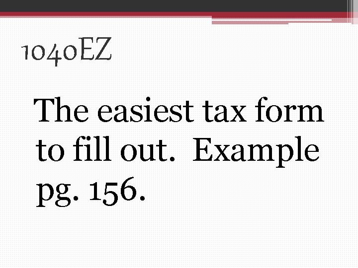 1040 EZ The easiest tax form to fill out. Example pg. 156. 