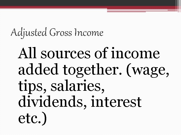 Adjusted Gross Income All sources of income added together. (wage, tips, salaries, dividends, interest