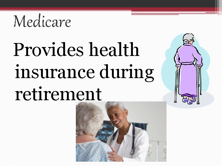 Medicare Provides health insurance during retirement 