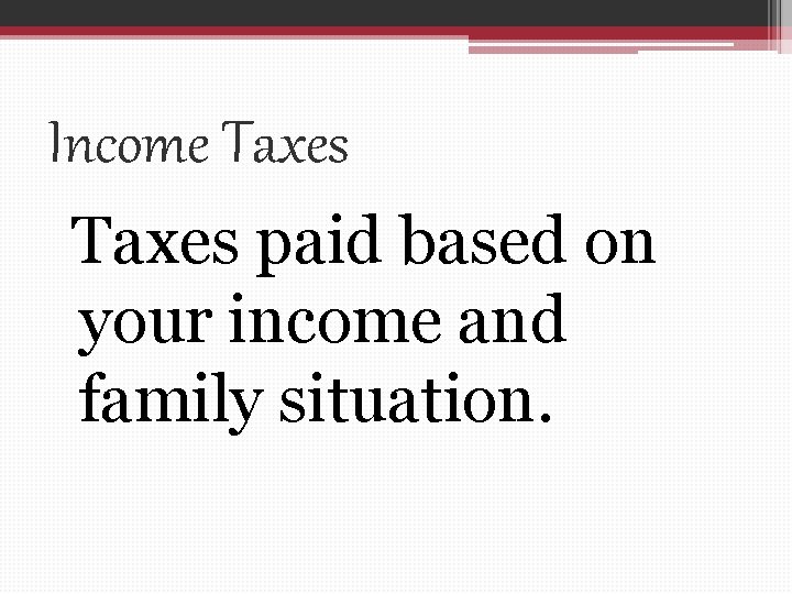 Income Taxes paid based on your income and family situation. 