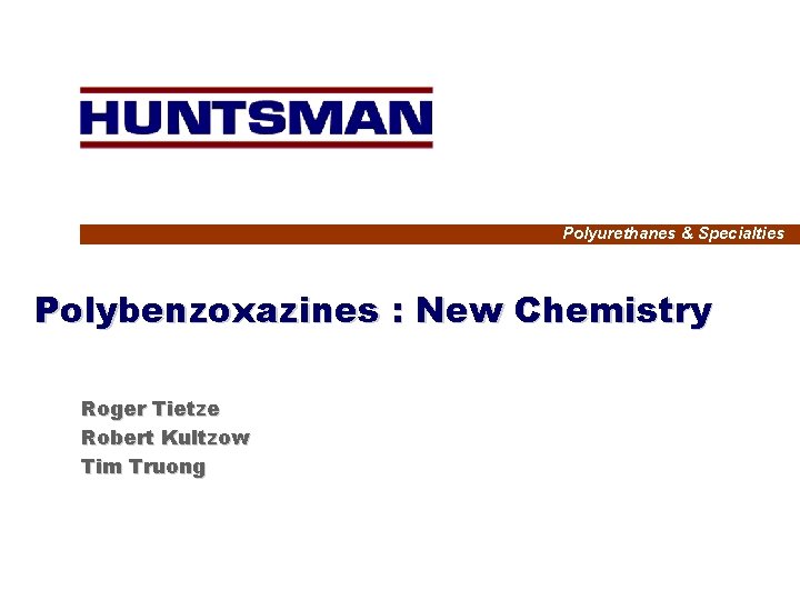 Polyurethanes & Specialties Polybenzoxazines : New Chemistry Roger Tietze Robert Kultzow Tim Truong 