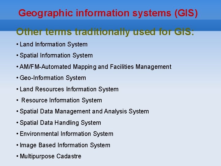 Geographic information systems (GIS) Other terms traditionally used for GIS: • Land Information System