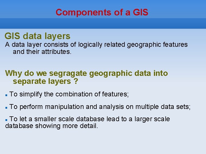 Components of a GIS data layers A data layer consists of logically related geographic