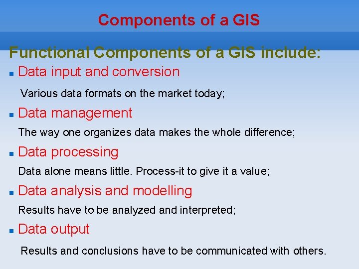 Components of a GIS Functional Components of a GIS include: Data input and conversion