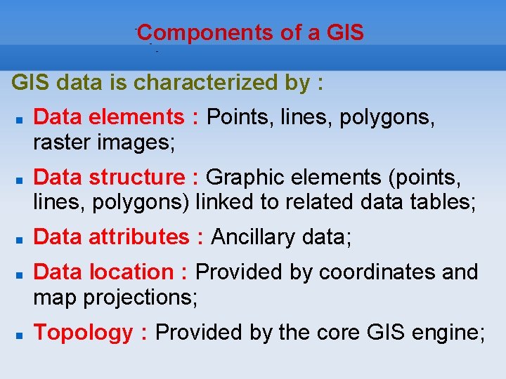 Components of a GIS data is characterized by : Data elements : Points, lines,