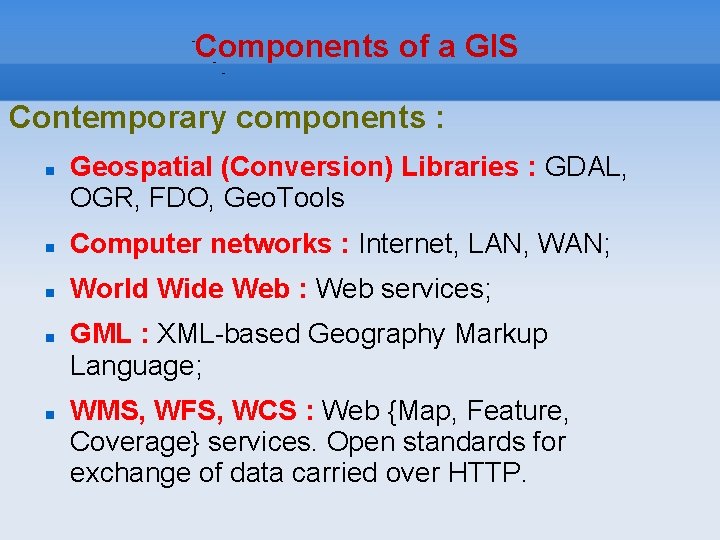 Components of a GIS Contemporary components : Geospatial (Conversion) Libraries : GDAL, OGR, FDO,
