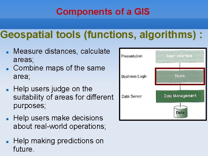 Components of a GIS Geospatial tools (functions, algorithms) : Measure distances, calculate areas; Combine