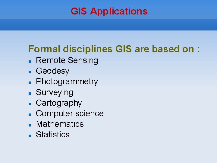 GIS Applications Formal disciplines GIS are based on : Remote Sensing Geodesy Photogrammetry Surveying