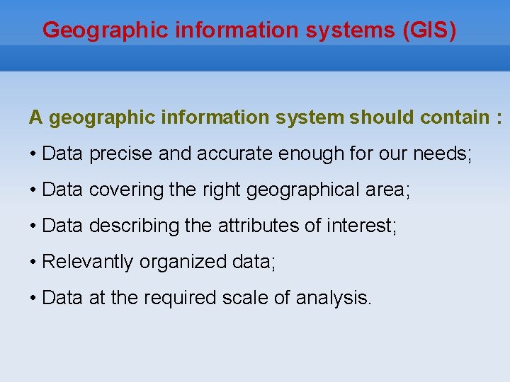 Geographic information systems (GIS) A geographic information system should contain : • Data precise