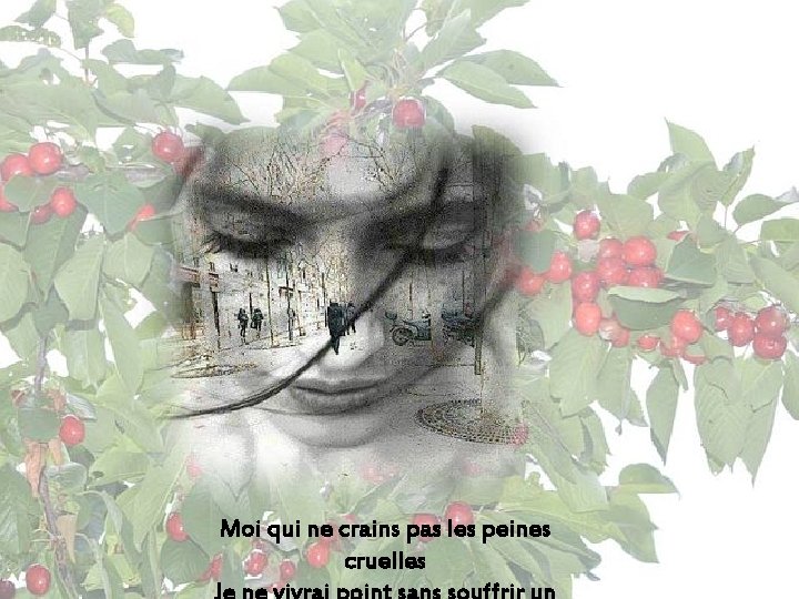 Moi qui ne crains pas les peines cruelles 