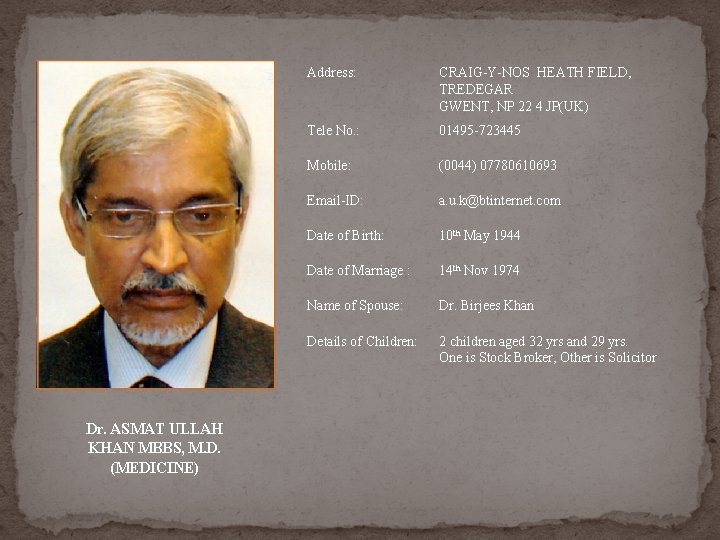 Dr. ASMAT ULLAH KHAN MBBS, M. D. (MEDICINE) Address: CRAIG-Y-NOS HEATH FIELD, TREDEGAR GWENT, Dr. ASMAT ULLAH KHAN MBBS, M. D. (MEDICINE) Address: CRAIG-Y-NOS HEATH FIELD, TREDEGAR GWENT,