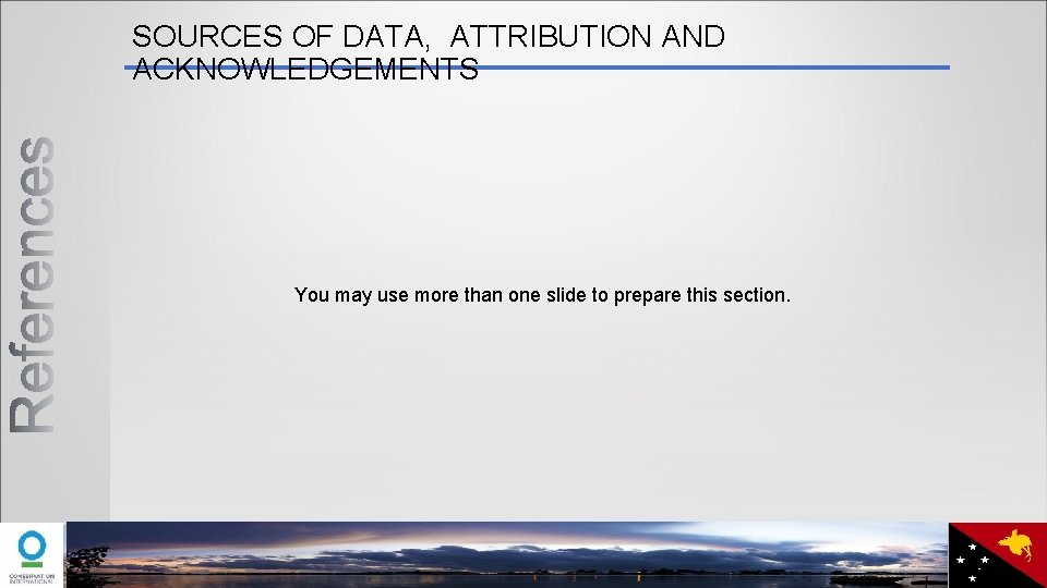 SOURCES OF DATA, ATTRIBUTION AND ACKNOWLEDGEMENTS You may use more than one slide to
