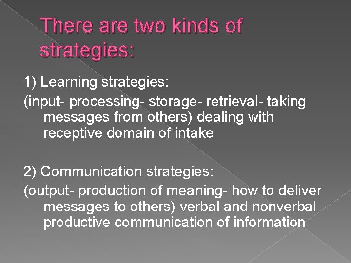 There are two kinds of strategies: 1) Learning strategies: (input- processing- storage- retrieval- taking