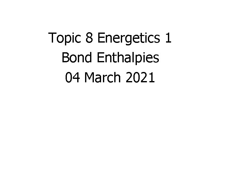 Topic 8 Energetics 1 Bond Enthalpies 04 March 2021 