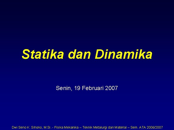 Statika dan Dinamika Senin, 19 Februari 2007 Dwi Seno K. Sihono, M. Si. -