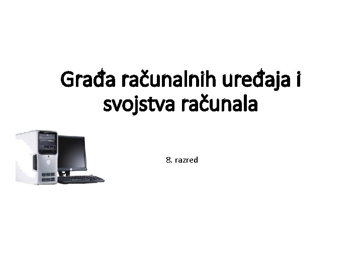 Građa računalnih uređaja i svojstva računala 8. razred 