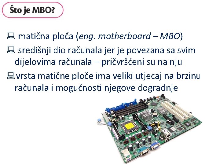 : matična ploča (eng. motherboard – MBO) : središnji dio računala jer je povezana