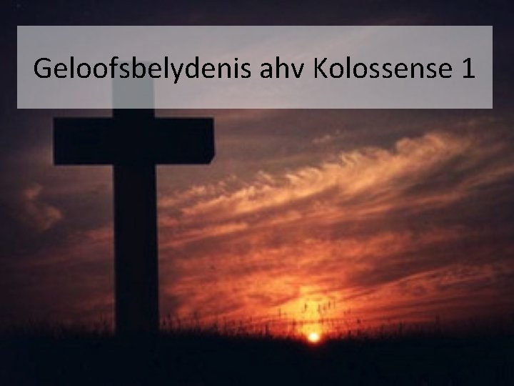 Geloofsbelydenis ahv Kolossense 1 