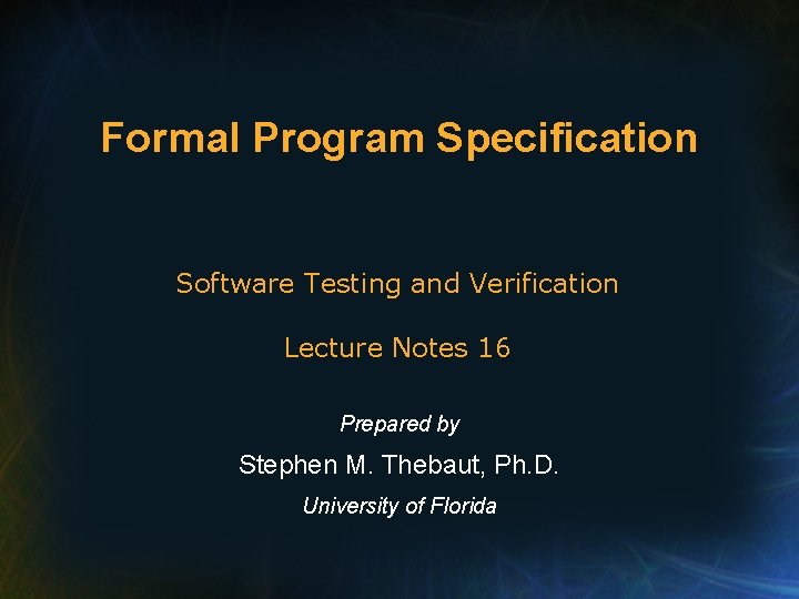 Formal Program Specification Software Testing and Verification Lecture Notes 16 Prepared by Stephen M.