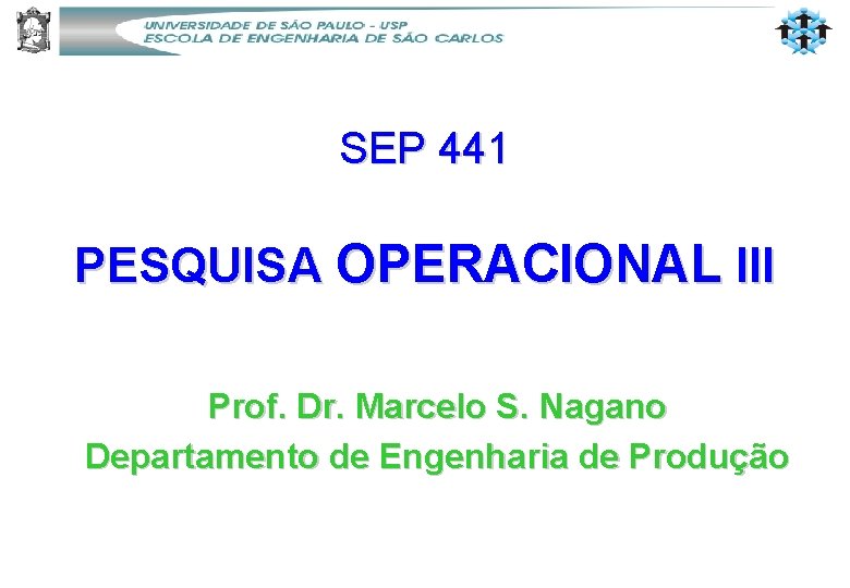 SEP 441 PESQUISA OPERACIONAL III Prof. Dr. Marcelo S. Nagano Departamento de Engenharia de