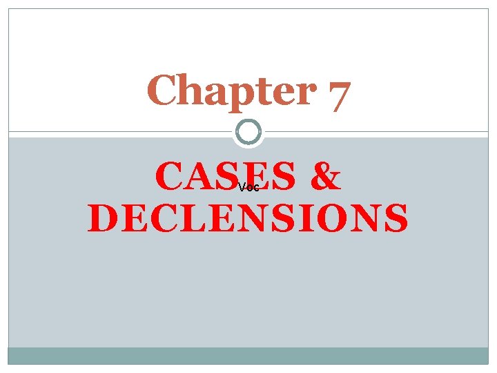 Chapter 7 CASES & DECLENSIONS Voc 