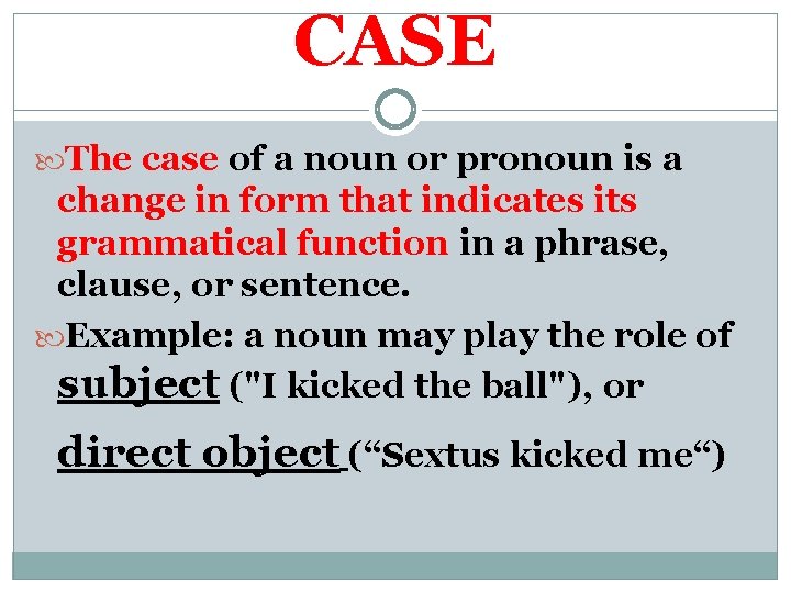 CASE The case of a noun or pronoun is a change in form that