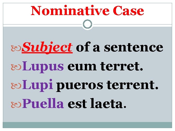 Nominative Case Subject of a sentence Lupus eum terret. Lupi pueros terrent. Puella est