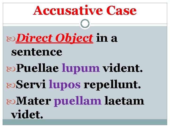 Accusative Case Direct Object in a sentence Puellae lupum vident. Servi lupos repellunt. Mater