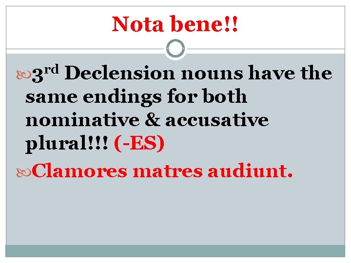 Nota bene!! 3 rd Declension nouns have the same endings for both nominative &