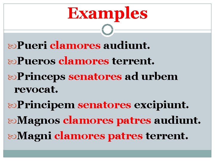 Examples Pueri clamores audiunt. Pueros clamores terrent. Princeps senatores ad urbem revocat. Principem senatores