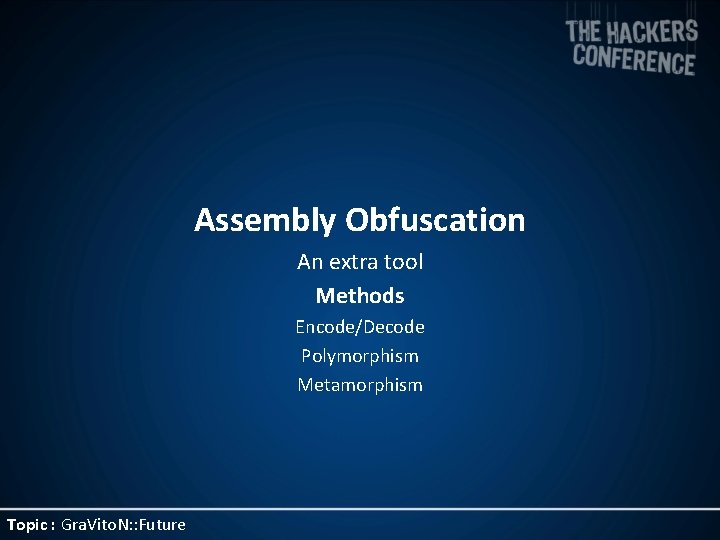 Assembly Obfuscation An extra tool Methods Encode/Decode Polymorphism Metamorphism Topic : Gra. Vito. N: