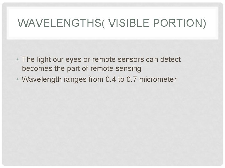 WAVELENGTHS( VISIBLE PORTION) • The light our eyes or remote sensors can detect becomes