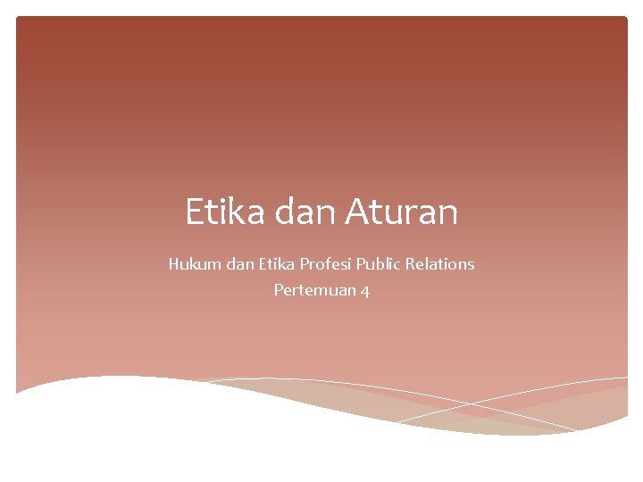 Etika dan Aturan Hukum dan Etika Profesi Public Relations Pertemuan 4 