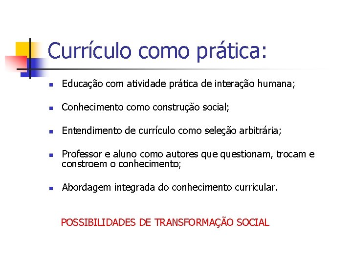 Currículo como prática: n Educação com atividade prática de interação humana; n Conhecimento como