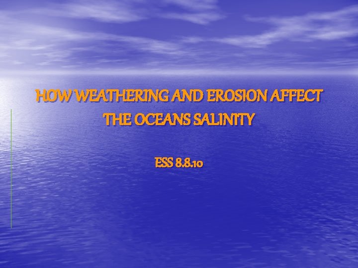 HOW WEATHERING AND EROSION AFFECT THE OCEANS SALINITY ESS 8. 8. 10 