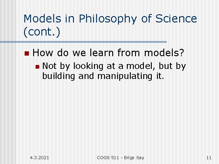 Models in Philosophy of Science (cont. ) n How do we learn from models?