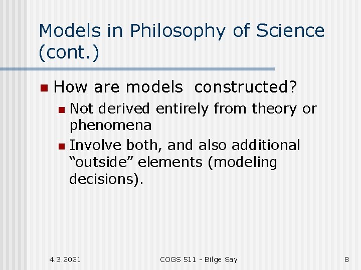 Models in Philosophy of Science (cont. ) n How are models constructed? Not derived