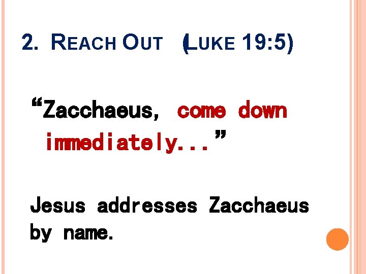 2. REACH OUT (LUKE 19: 5) “Zacchaeus, come down immediately. . . ” Jesus 2. REACH OUT (LUKE 19: 5) “Zacchaeus, come down immediately. . . ” Jesus
