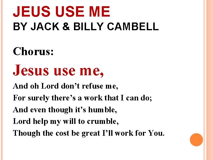 JEUS USE ME BY JACK & BILLY CAMBELL Chorus: Jesus use me, And oh JEUS USE ME BY JACK & BILLY CAMBELL Chorus: Jesus use me, And oh