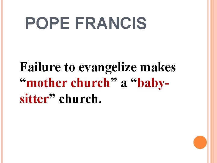 POPE FRANCIS Failure to evangelize makes “mother church” a “babysitter” church. POPE FRANCIS Failure to evangelize makes “mother church” a “babysitter” church.