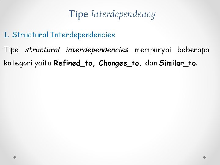 Tipe Interdependency 1. Structural Interdependencies Tipe structural interdependencies mempunyai beberapa kategori yaitu Refined_to, Changes_to,