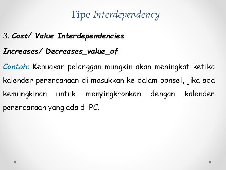 Tipe Interdependency 3. Cost/ Value Interdependencies Increases/ Decreases_value_of Contoh: Kepuasan pelanggan mungkin akan meningkat