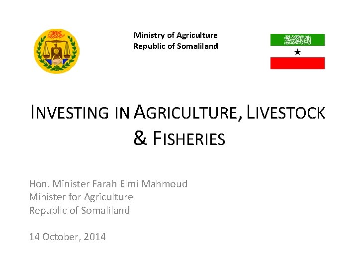 Ministry of Agriculture Republic of Somaliland INVESTING IN AGRICULTURE, LIVESTOCK & FISHERIES Hon. Minister