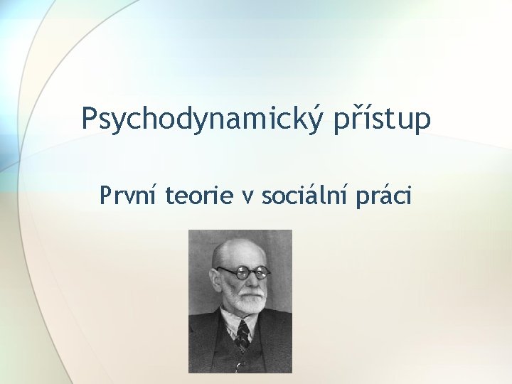Psychodynamický přístup První teorie v sociální práci Psychodynamický přístup První teorie v sociální práci