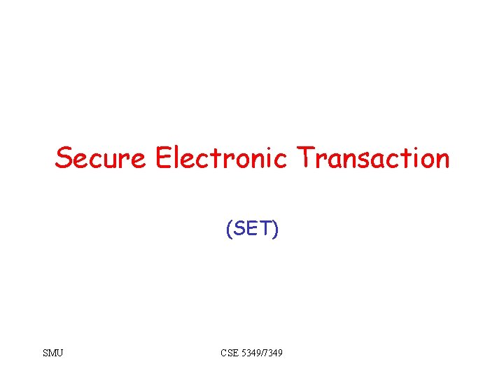 Secure Electronic Transaction (SET) SMU CSE 5349/7349 