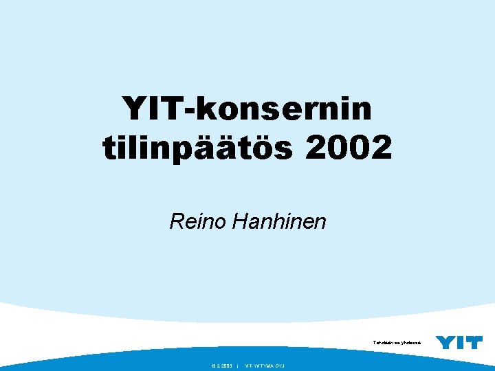 YIT-konsernin tilinpäätös 2002 Reino Hanhinen Tehdään se yhdessä. 13. 2. 2003 | YIT-YHTYMÄ OYJ