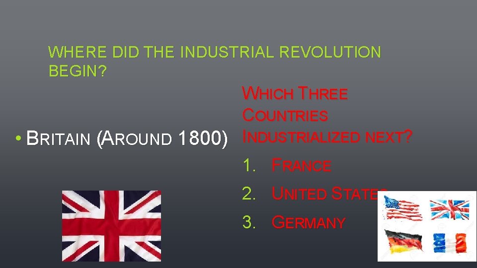 WHERE DID THE INDUSTRIAL REVOLUTION BEGIN? WHICH THREE COUNTRIES • BRITAIN (AROUND 1800) INDUSTRIALIZED