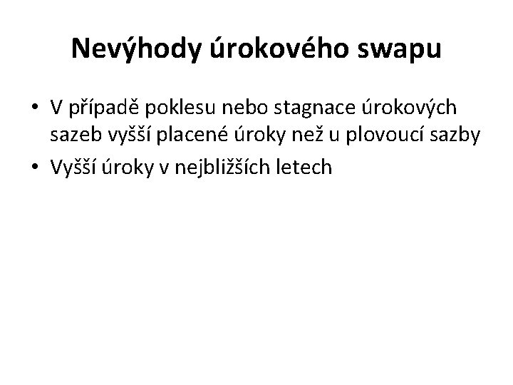 Nevýhody úrokového swapu • V případě poklesu nebo stagnace úrokových sazeb vyšší placené úroky