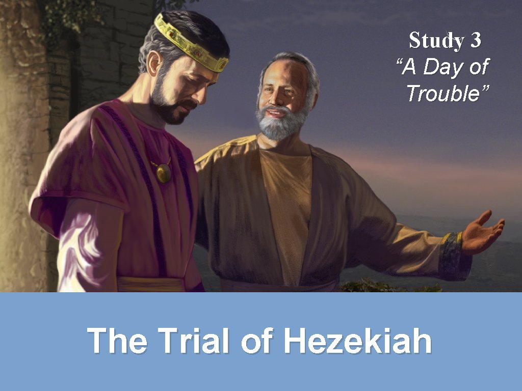 Next class: Study 3 “A Day of Trouble” The Trial of Hezekiah Next class: Study 3 “A Day of Trouble” The Trial of Hezekiah