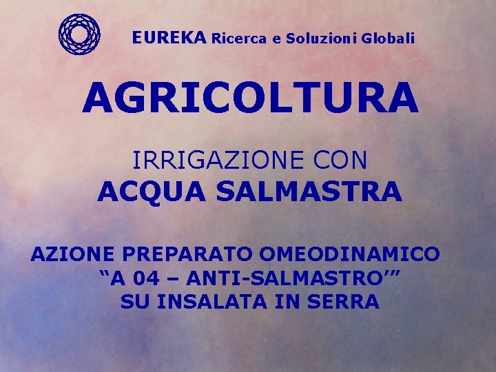 EUREKA Ricerca e Soluzioni Globali AGRICOLTURA IRRIGAZIONE CON ACQUA SALMASTRA AZIONE PREPARATO OMEODINAMICO “A